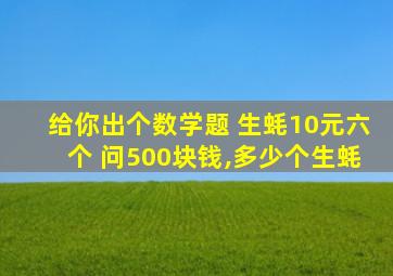 给你出个数学题 生蚝10元六个 问500块钱,多少个生蚝